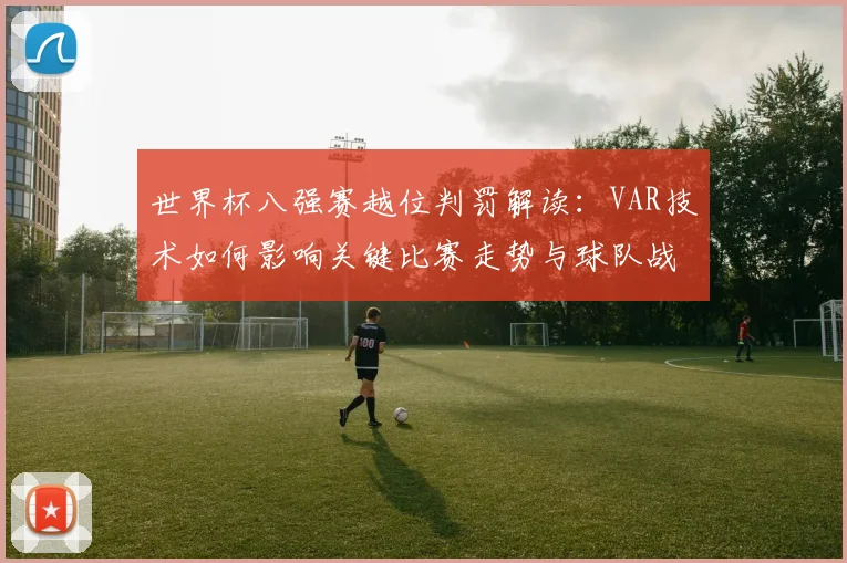 世界杯八强赛越位判罚解读：VAR技术如何影响关键比赛走势与球队战术