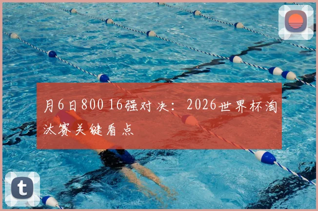 月6日800 16强对决:2026世界杯淘汰赛关键看点